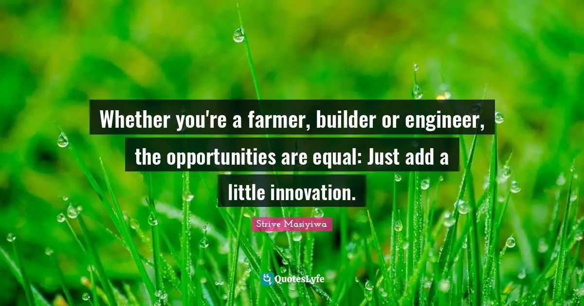 Whether you're a farmer, builder or engineer, the opportunities are equal: Just add a little innovation.