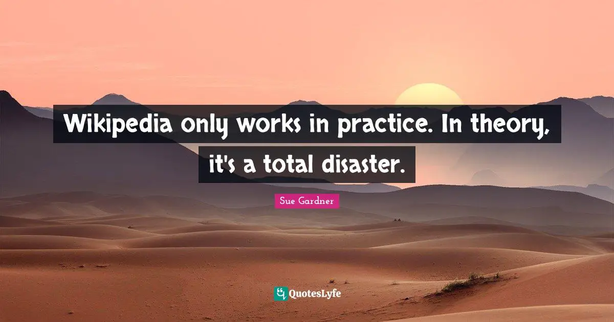 Wikipedia only works in practice. In theory, it's a total disaster.