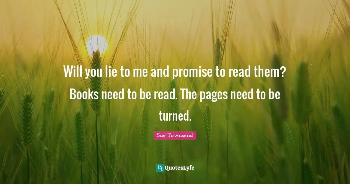 Pages Quotes: "Will you lie to me and promise to read them? Books need to be read. The pages need to be turned."