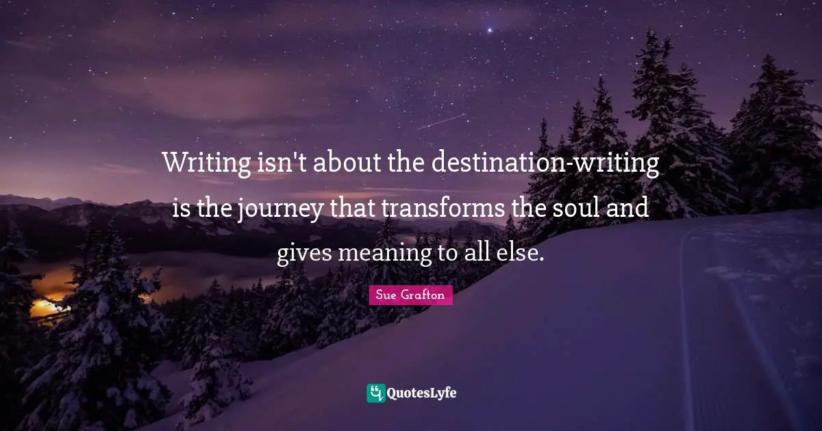 Journey Destination Quotes: "Writing isn't about the destination-writing is the journey that transforms the soul and gives meaning to all else."