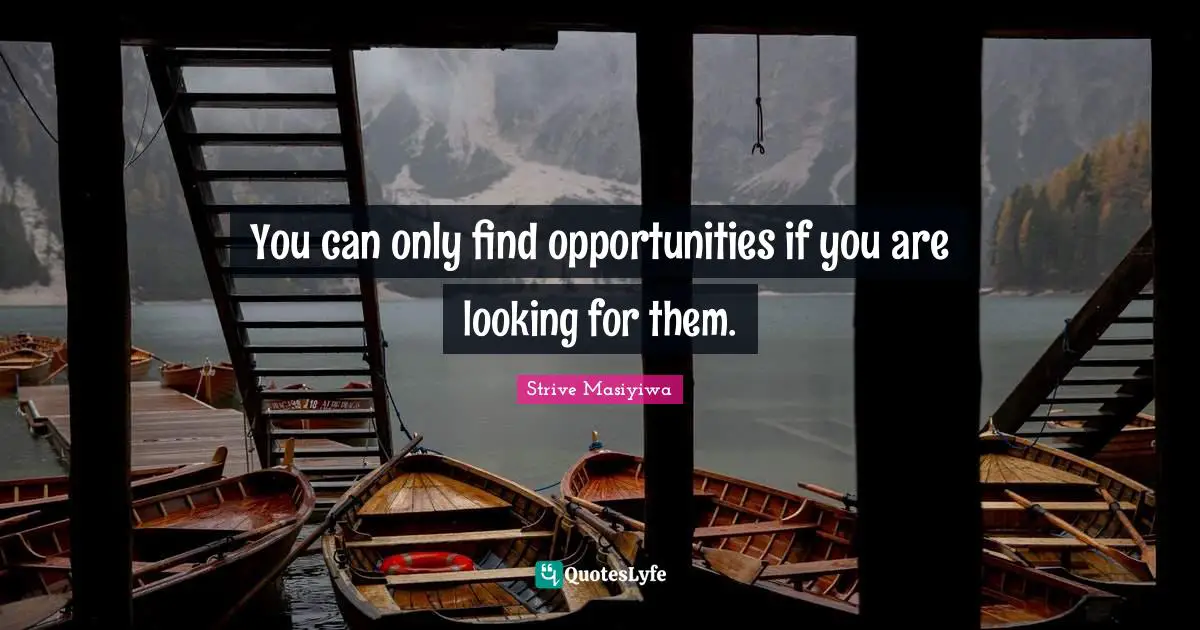 You can only find opportunities if you are looking for them.