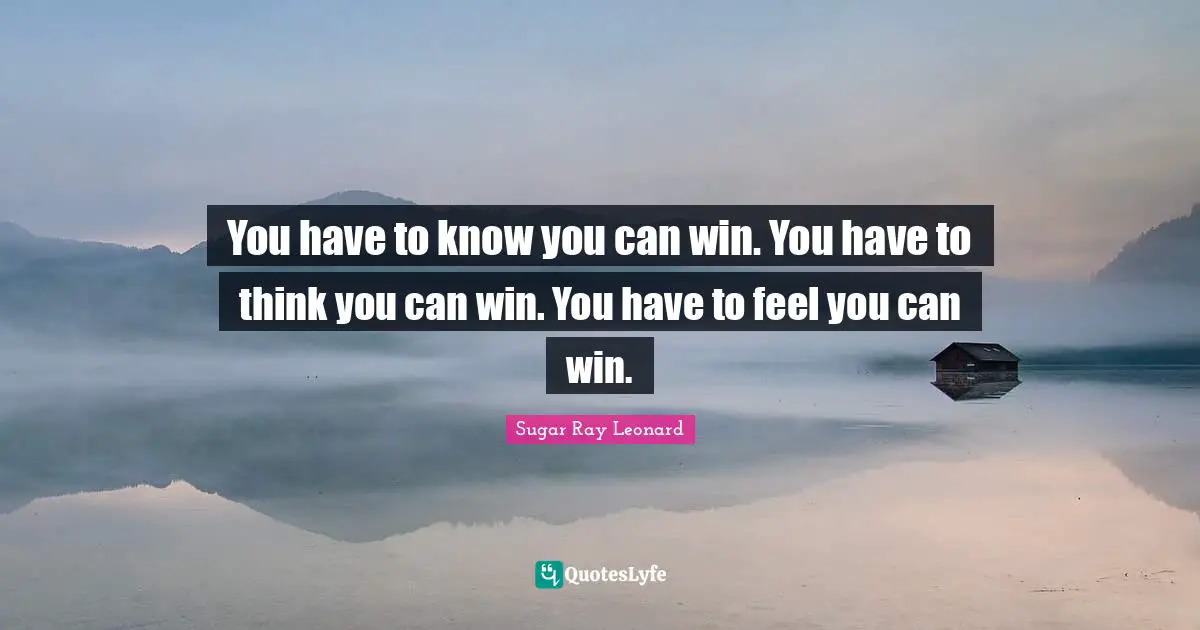 You Can Quotes: "You have to know you can win. You have to think you can win. You have to feel you can win."