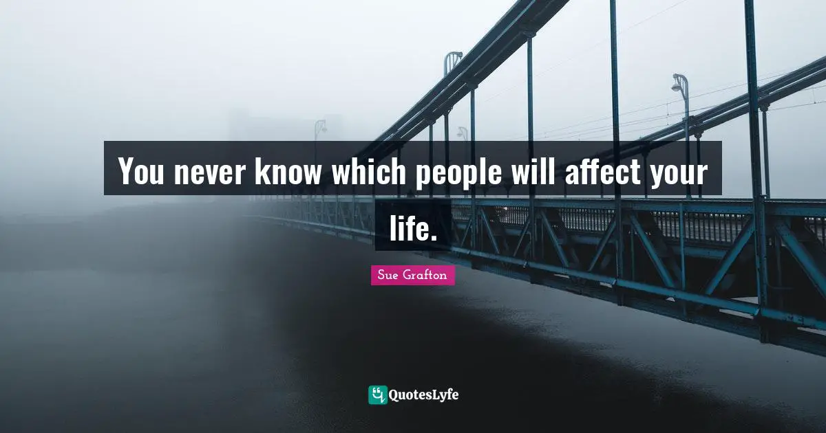 Sue Grafton Quotes: "You never know which people will affect your life."