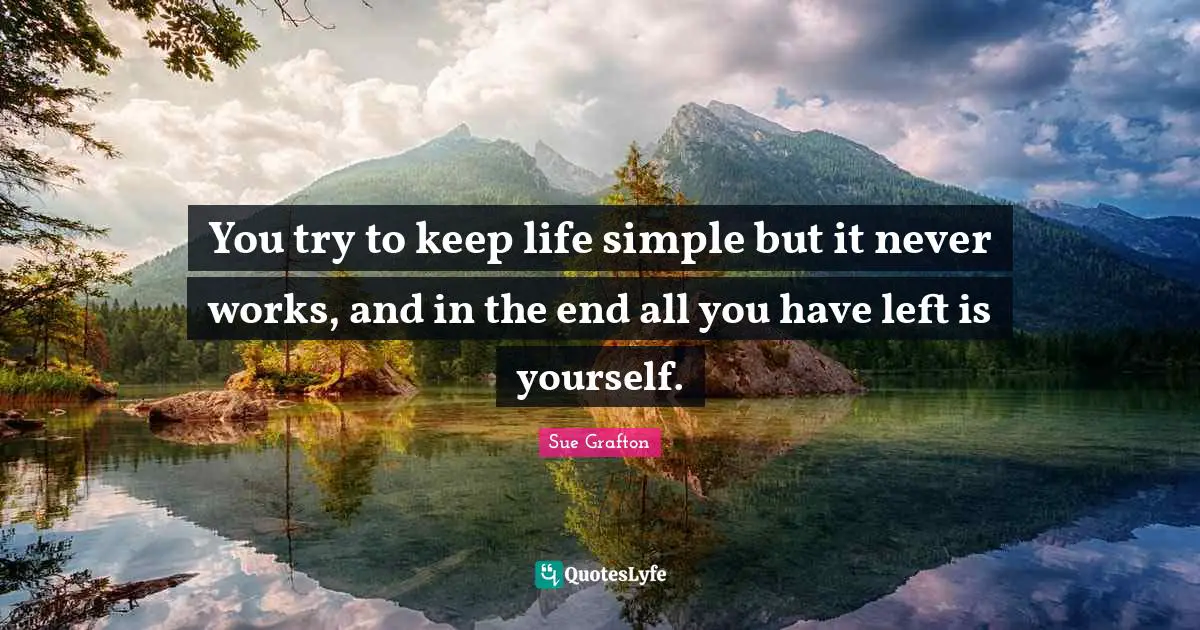 Sue Grafton Quotes: "You try to keep life simple but it never works, and in the end all you have left is yourself."