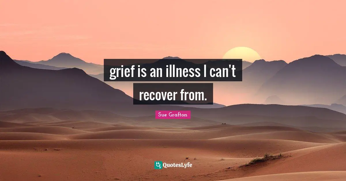 grief is an illness I can't recover from.