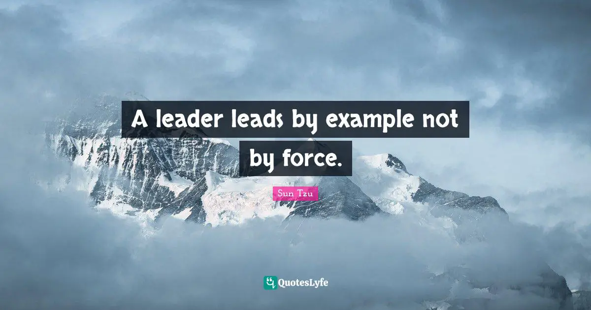 Sun Tzu Quotes: A leader leads by example not by force.
