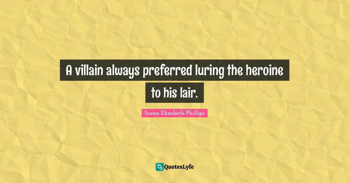 A villain always preferred luring the heroine to his lair.