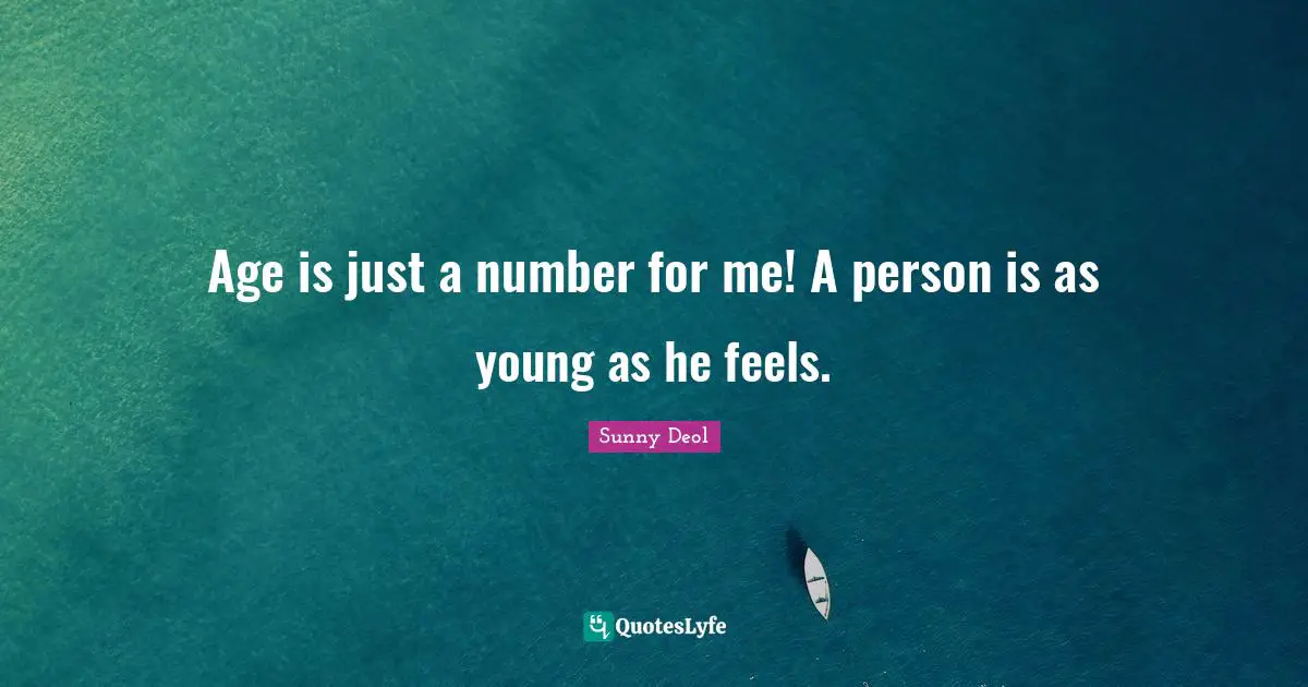 Age is just a number for me! A person is as young as he feels.