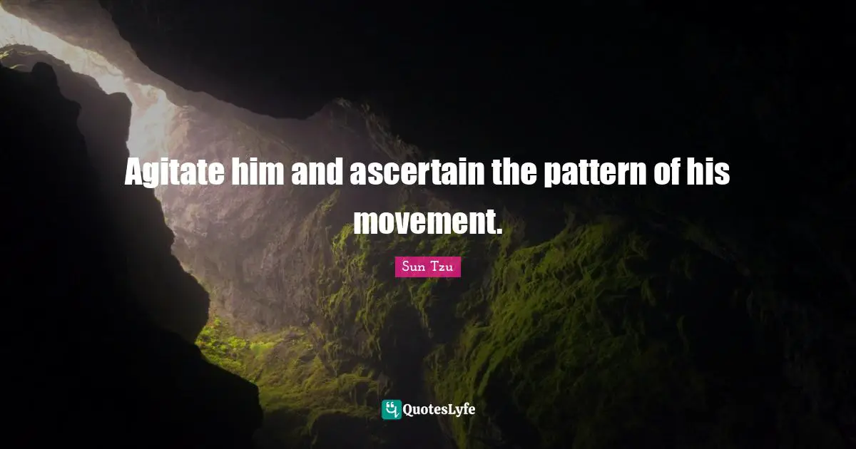 Agitate him and ascertain the pattern of his movement.