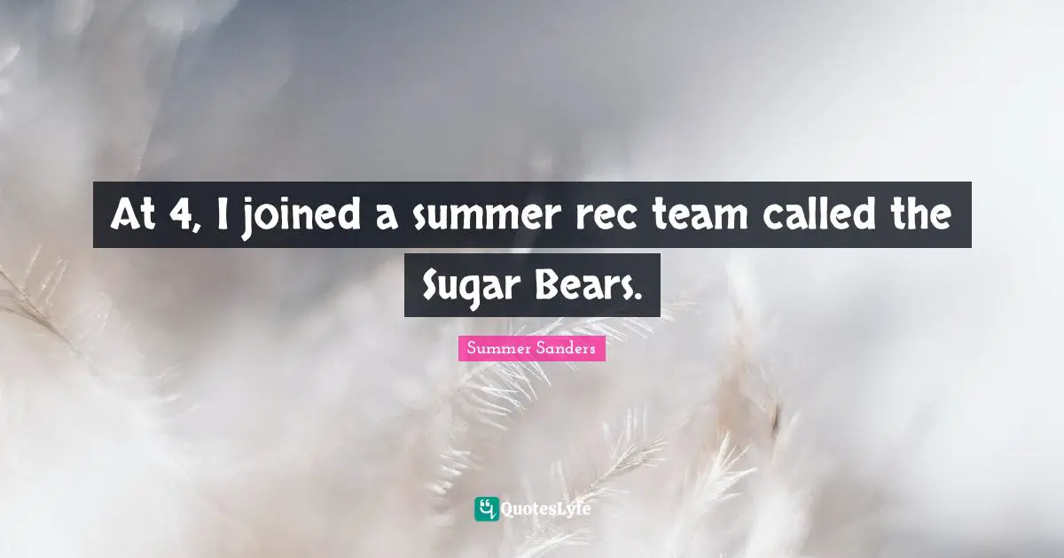 Summer Sanders Quotes: "At 4, I joined a summer rec team called the Sugar Bears."