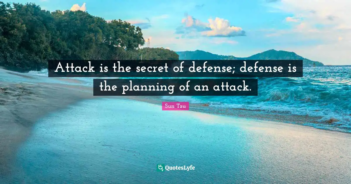 Attack is the secret of defense; defense is the planning of an attack.
