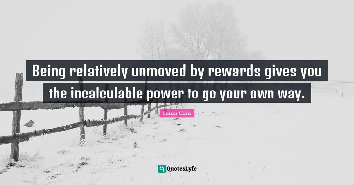 Being relatively unmoved by rewards gives you the incalculable power to go your own way.