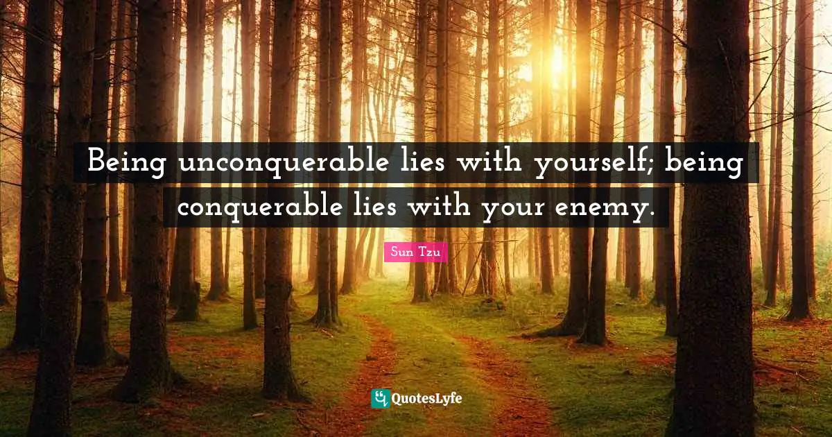 Unconquerable Quotes: "Being unconquerable lies with yourself; being conquerable lies with your enemy."