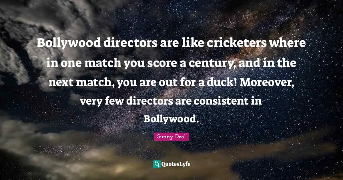Bollywood directors are like cricketers where in one match you score a century, and in the next match, you are out for a duck! Moreover, very few directors are consistent in Bollywood.