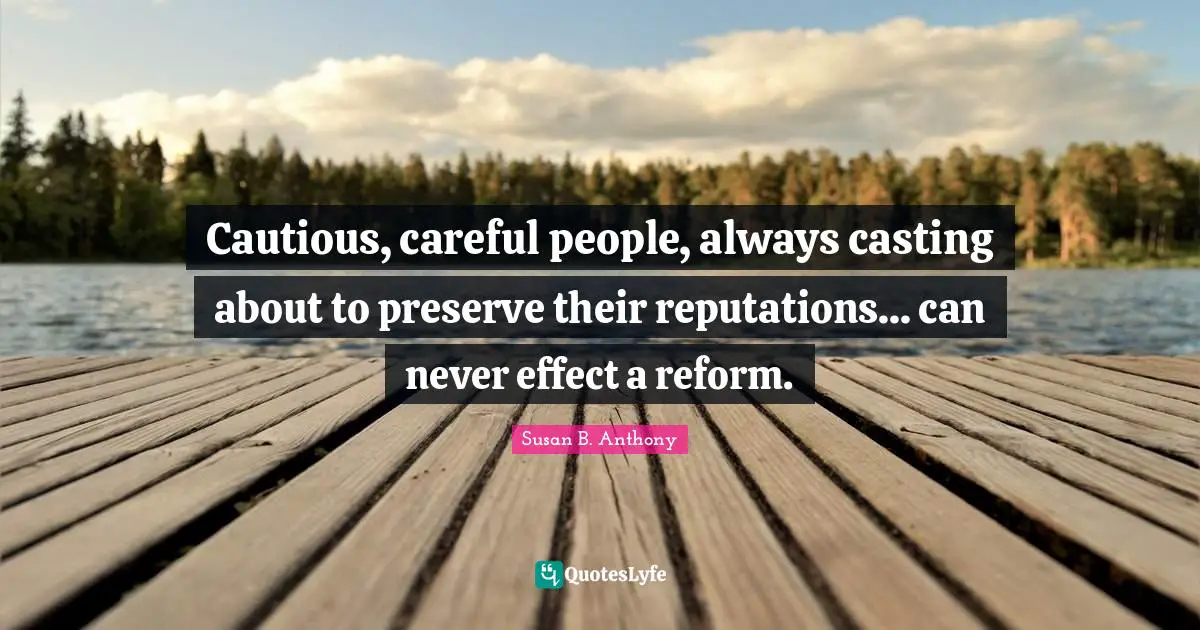 Careful Quotes: "Cautious, careful people, always casting about to preserve their reputations... can never effect a reform."