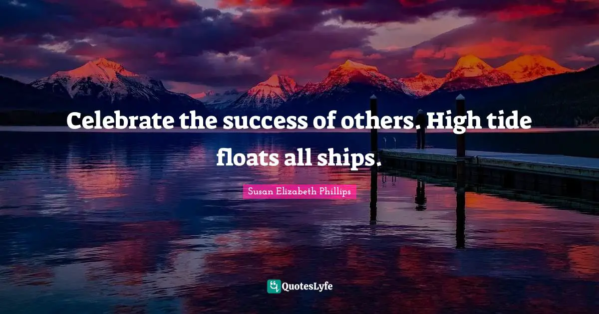Celebrate the success of others. High tide floats all ships.
