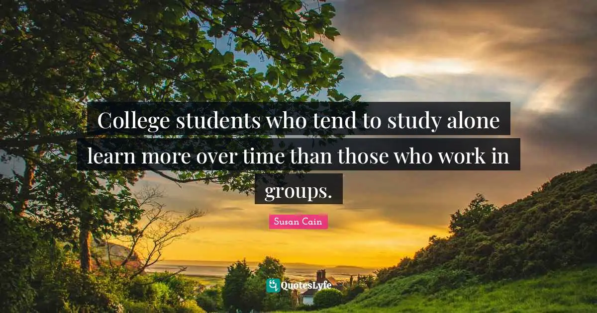 College students who tend to study alone learn more over time than those who work in groups.