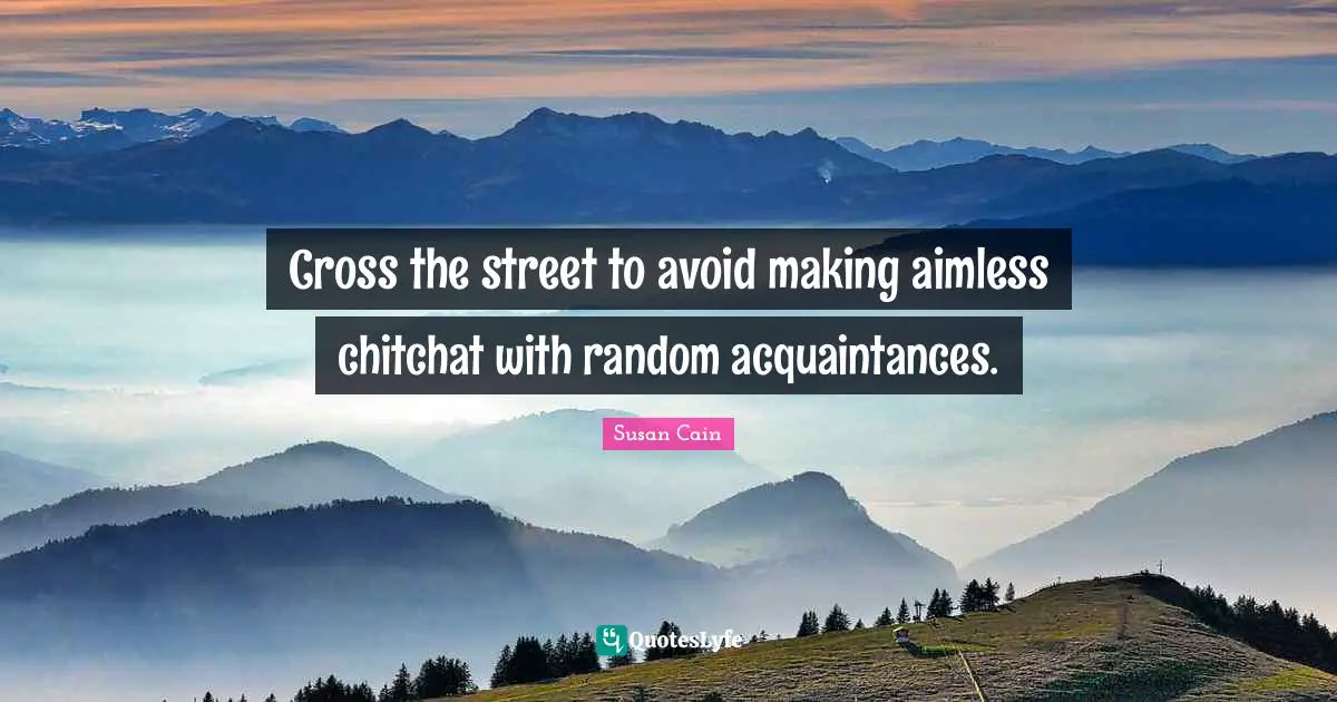 Introvert Quotes: "Cross the street to avoid making aimless chitchat with random acquaintances."