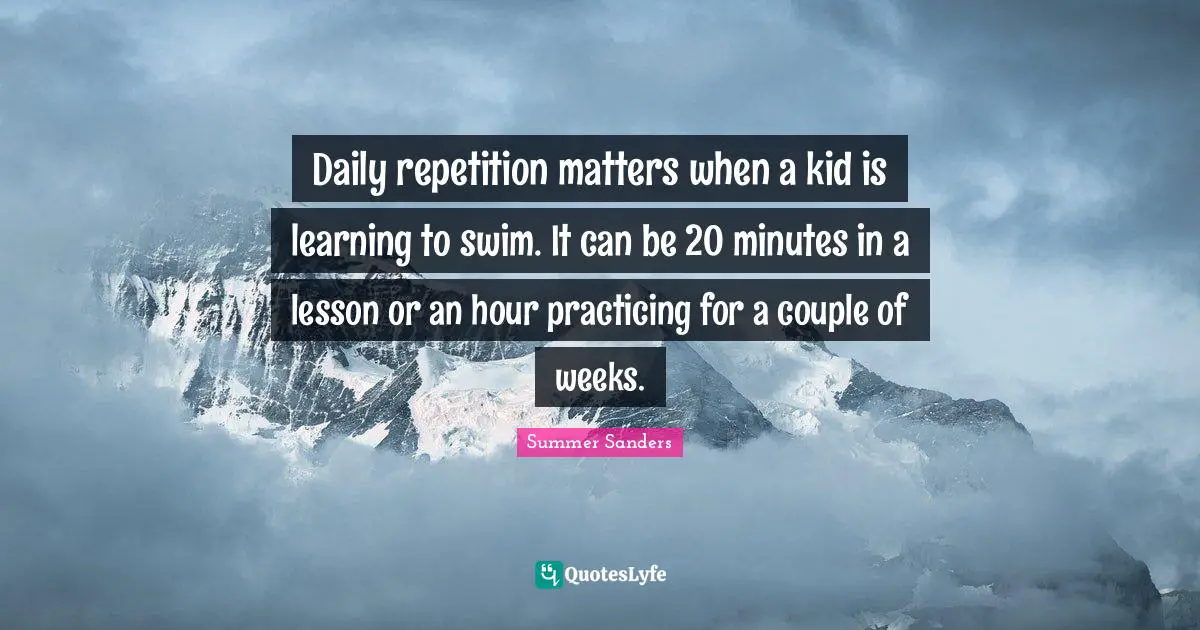 Daily repetition matters when a kid is learning to swim. It can be 20 minutes in a lesson or an hour practicing for a couple of weeks.
