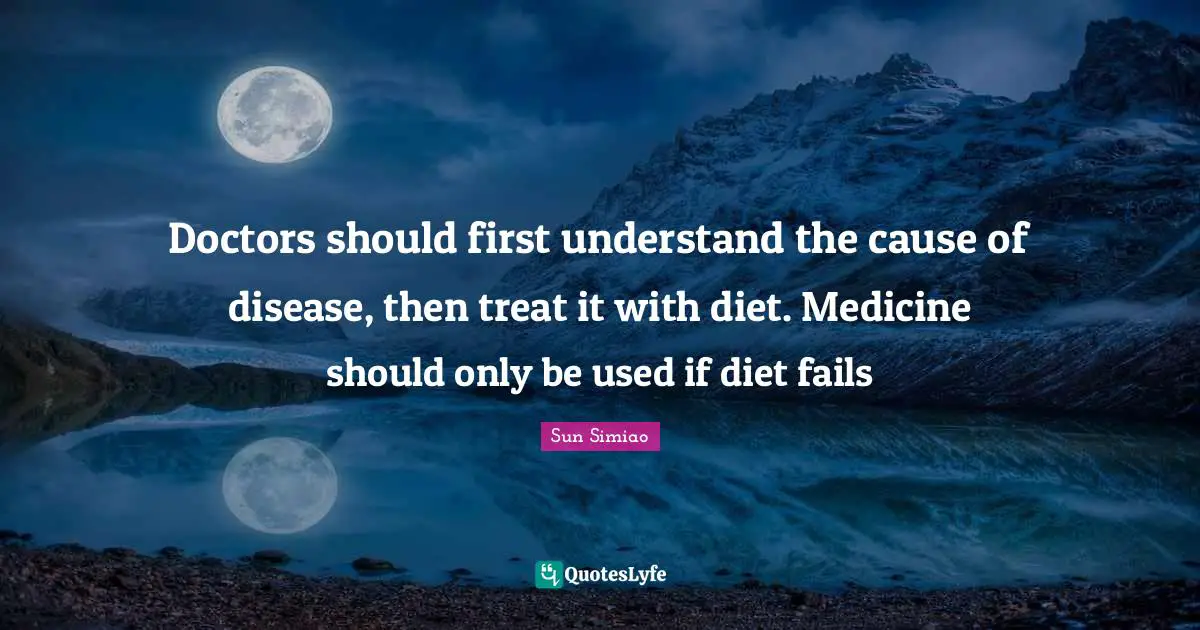 Sun Simiao Quotes: "Doctors should first understand the cause of disease, then treat it with diet. Medicine should only be used if diet fails"