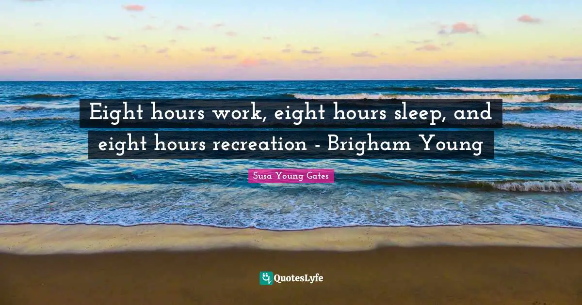 Eight hours work, eight hours sleep, and eight hours recreation - Brigham Young