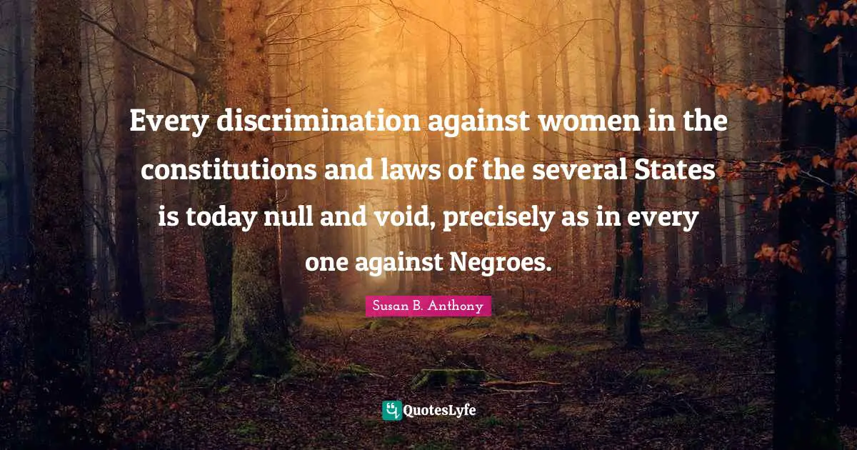 Null Quotes: "Every discrimination against women in the constitutions and laws of the several States is today null and void, precisely as in every one against Negroes."