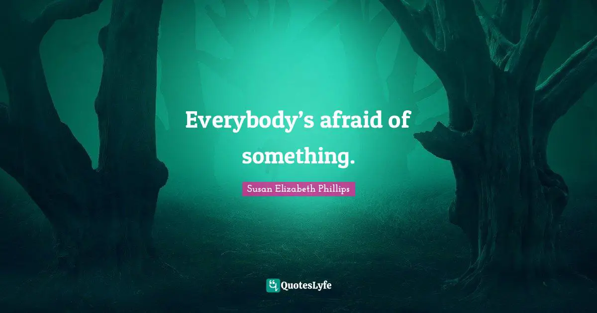 Everybody’s afraid of something.