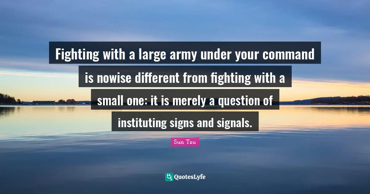 Fighting with a large army under your command is nowise different from fighting with a small one: it is merely a question of instituting signs and signals.