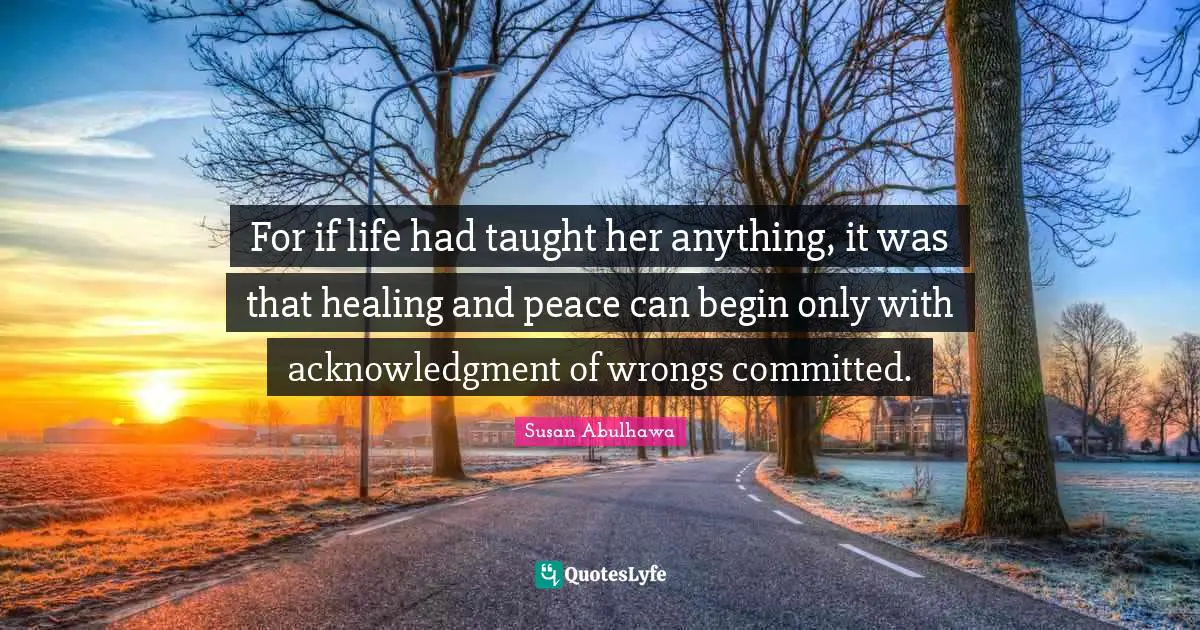 For if life had taught her anything, it was that healing and peace can begin only with acknowledgment of wrongs committed.