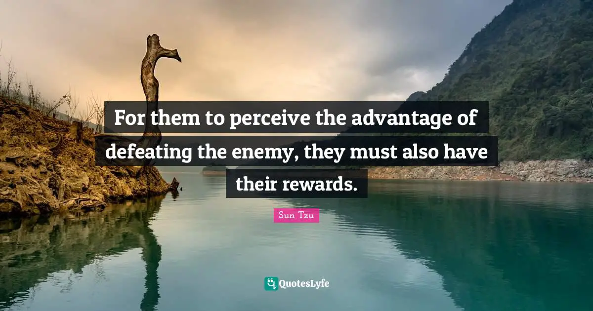 For them to perceive the advantage of defeating the enemy, they must also have their rewards.