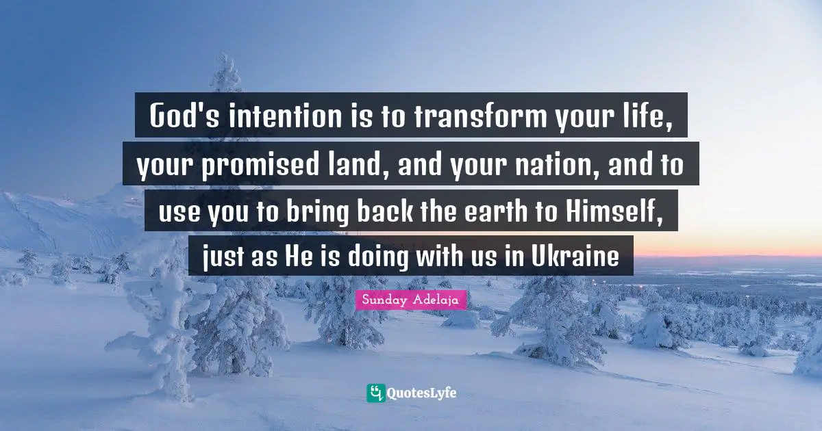 Sunday Adelaja Quotes: "God's intention is to transform your life, your promised land, and your nation, and to use you to bring back the earth to Himself, just as He is doing with us in Ukraine"