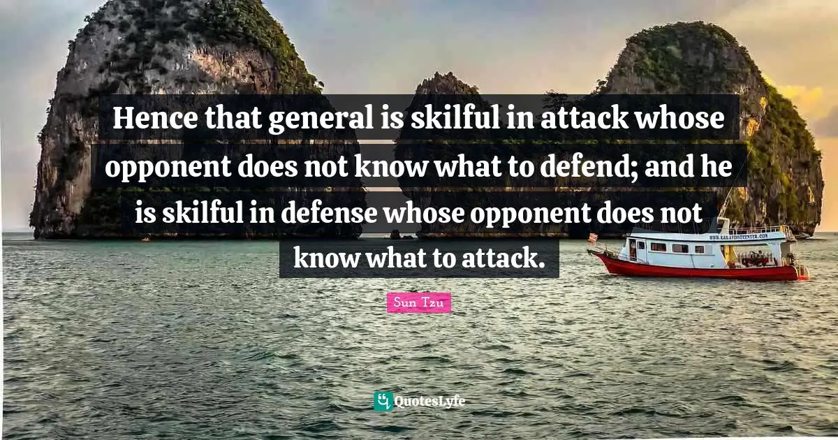 Hence that general is skilful in attack whose opponent does not know what to defend; and he is skilful in defense whose opponent does not know what to attack.