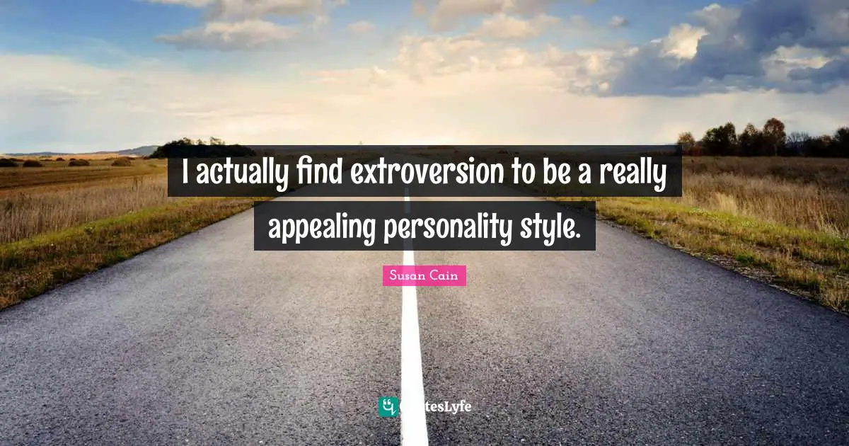 I actually find extroversion to be a really appealing personality style.