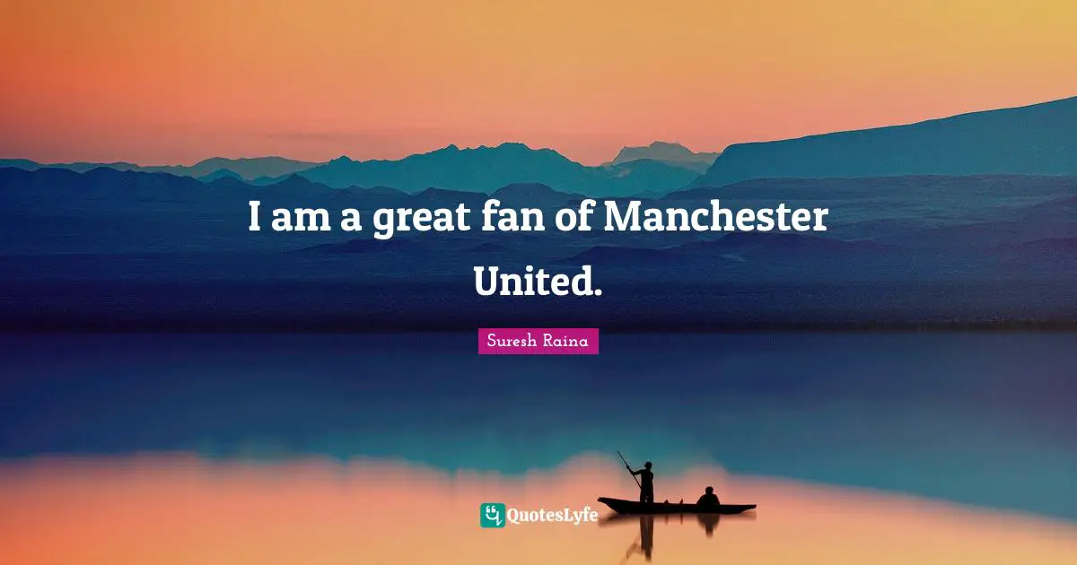 I am a great fan of Manchester United.