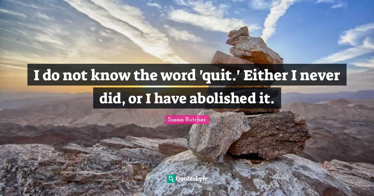 Empowering Quotes: "I do not know the word 'quit.' Either I never did, or I have abolished it."