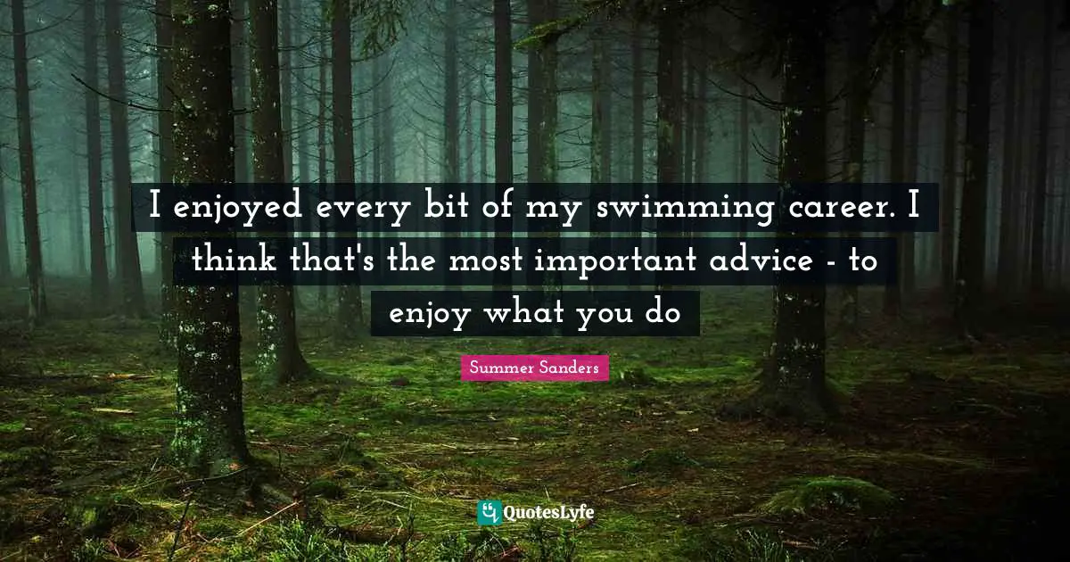 Athlete Quotes: "I enjoyed every bit of my swimming career. I think that's the most important advice - to enjoy what you do"