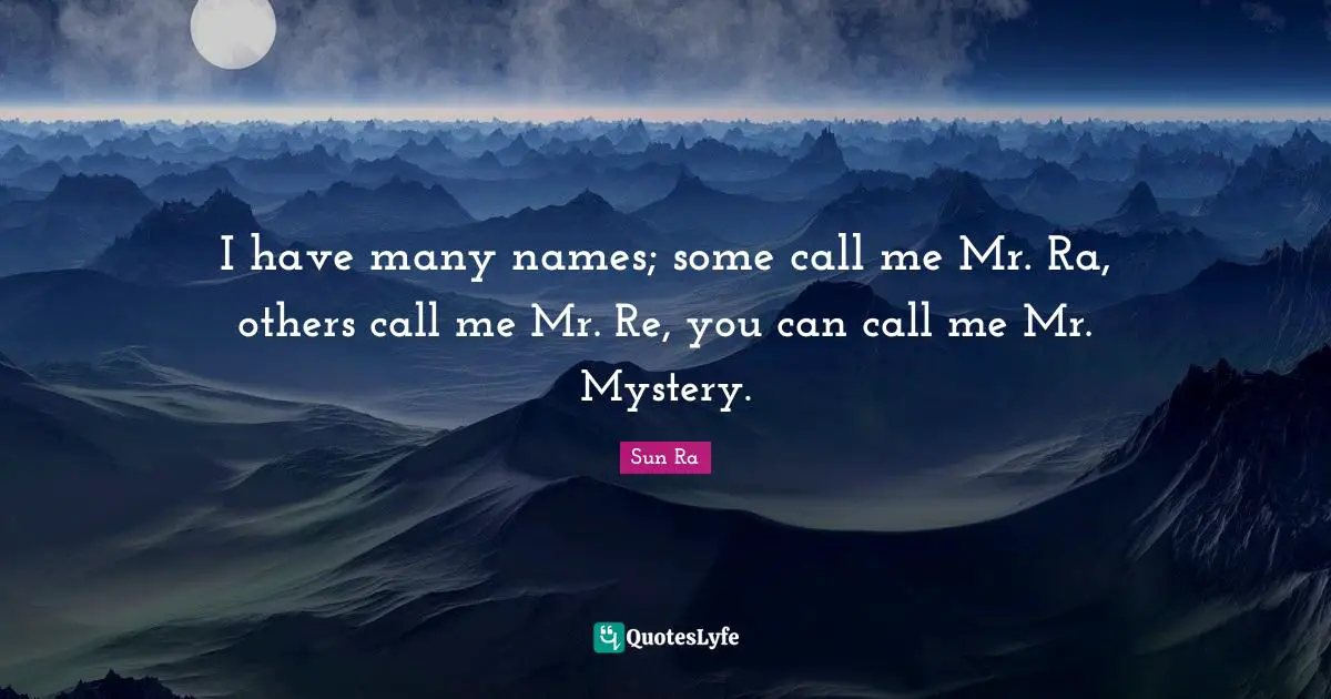 Call Me Quotes: "I have many names; some call me Mr. Ra, others call me Mr. Re, you can call me Mr. Mystery."