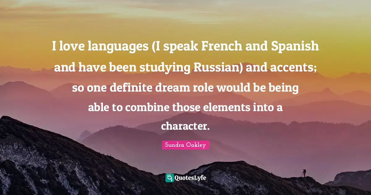 I love languages (I speak French and Spanish and have been studying Russian) and accents; so one definite dream role would be being able to combine those elements into a character.