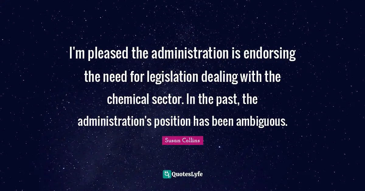 Administration Quotes: "I'm pleased the administration is endorsing the need for legislation dealing with the chemical sector. In the past, the administration's position has been ambiguous."