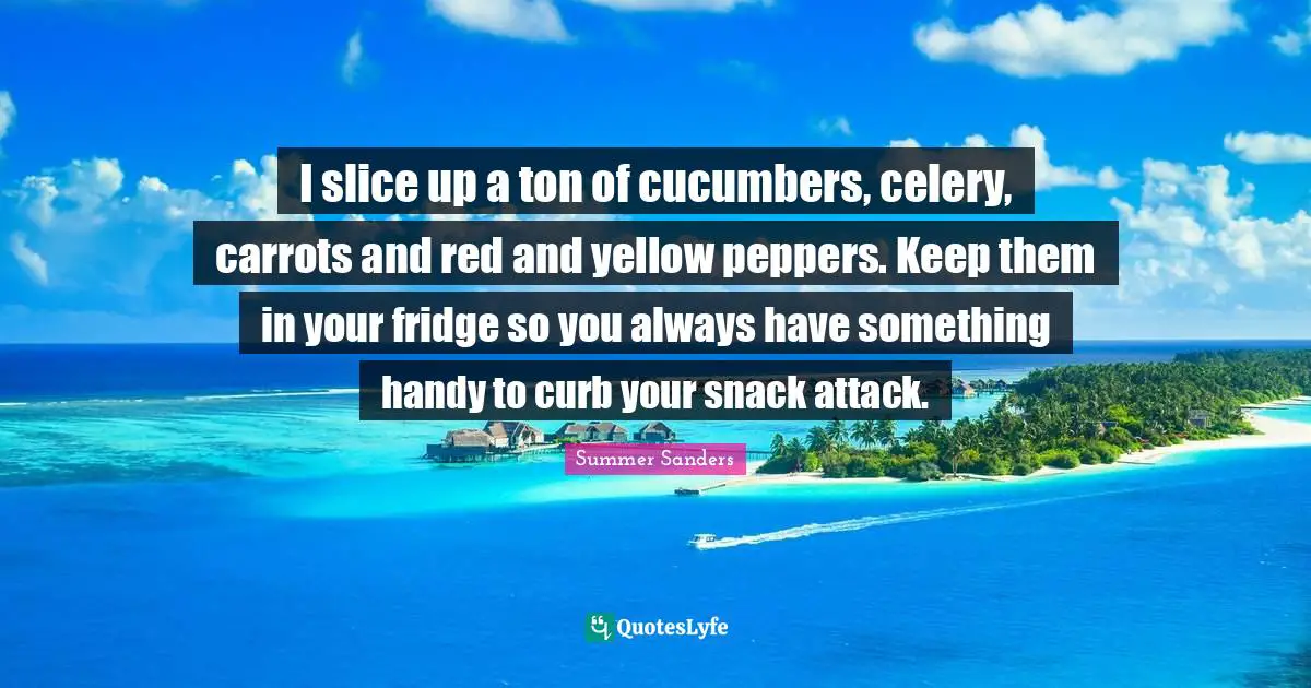 Curb Quotes: "I slice up a ton of cucumbers, celery, carrots and red and yellow peppers. Keep them in your fridge so you always have something handy to curb your snack attack."