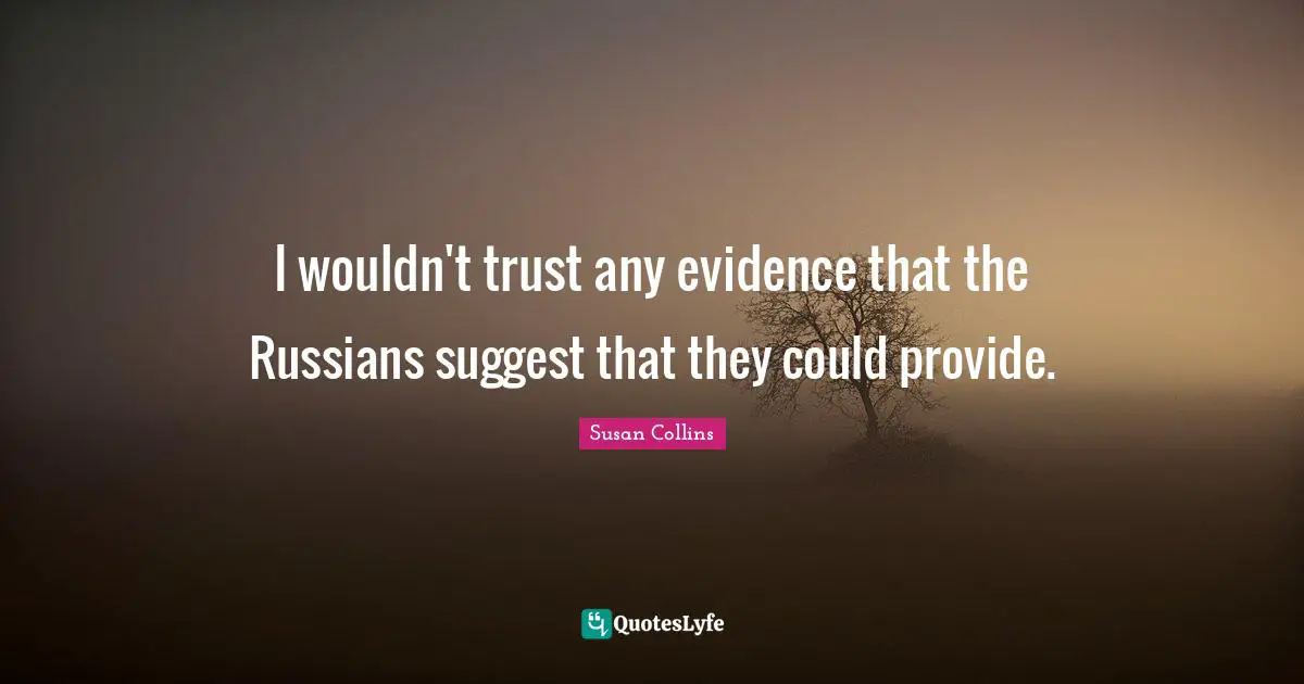 I wouldn't trust any evidence that the Russians suggest that they could provide.