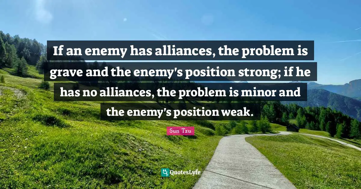 If an enemy has alliances, the problem is grave and the enemy's position strong; if he has no alliances, the problem is minor and the enemy's position weak.
