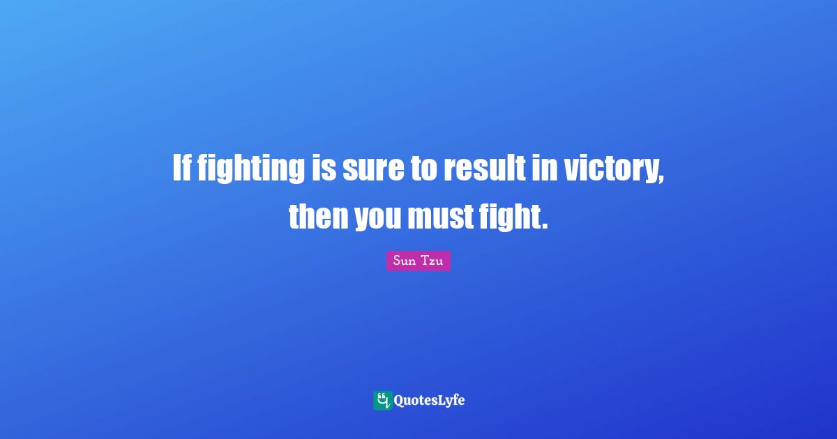 If fighting is sure to result in victory, then you must fight.