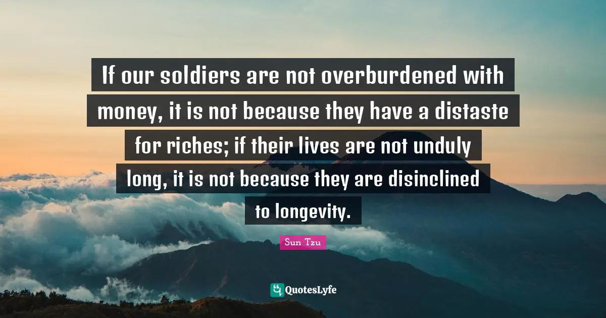 Longevity Quotes: "If our soldiers are not overburdened with money, it is not because they have a distaste for riches; if their lives are not unduly long, it is not because they are disinclined to longevity."