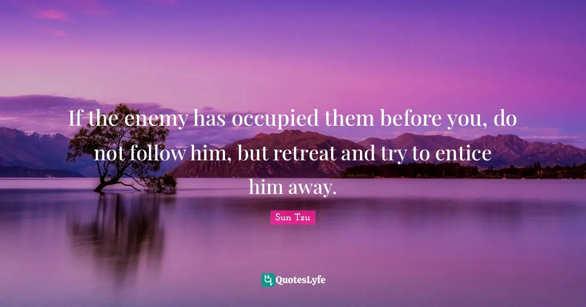 If the enemy has occupied them before you, do not follow him, but retreat and try to entice him away.
