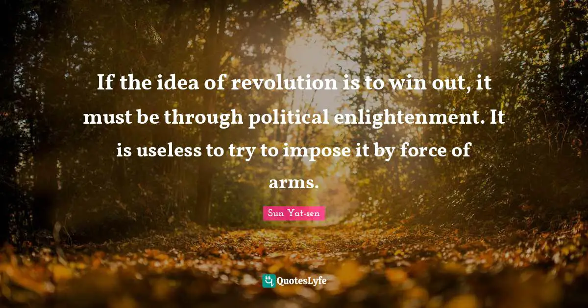 Political Quotes: "If the idea of revolution is to win out, it must be through political enlightenment. It is useless to try to impose it by force of arms."