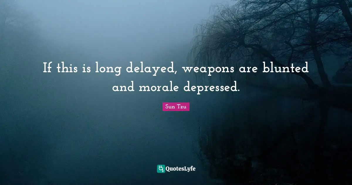 If this is long delayed, weapons are blunted and morale depressed.