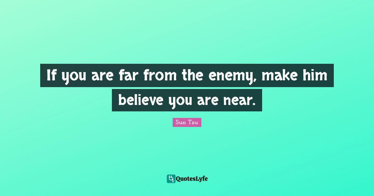 If you are far from the enemy, make him believe you are near.