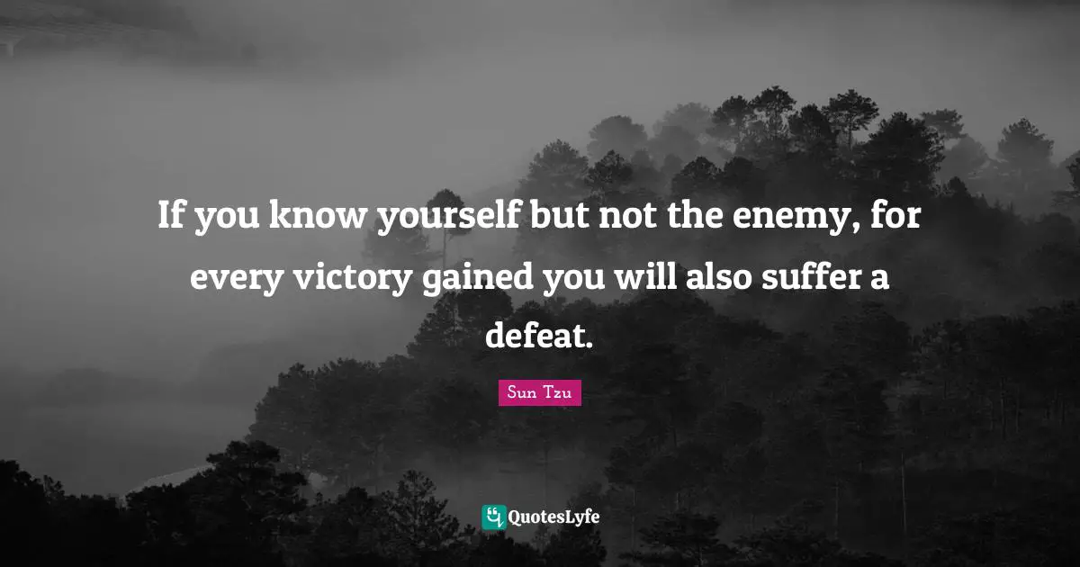 Know Yourself Quotes: "If you know yourself but not the enemy, for every victory gained you will also suffer a defeat."