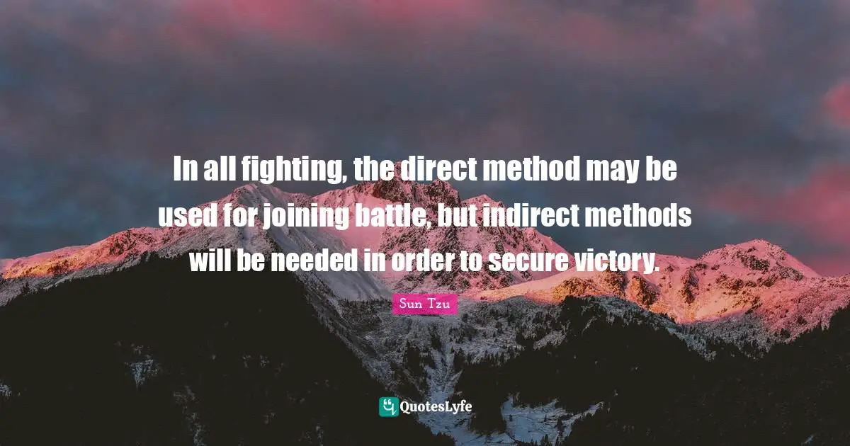 In all fighting, the direct method may be used for joining battle, but indirect methods will be needed in order to secure victory.